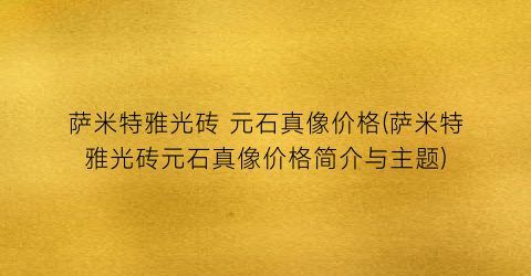 萨米特雅光砖 元石真像价格(萨米特雅光砖元石真像价格简介与主题)